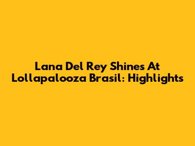 Lana Del Rey Shines At Lollapalooza Brasil: Highlights