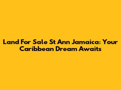 Land For Sale St Ann Jamaica: Your Caribbean Dream Awaits