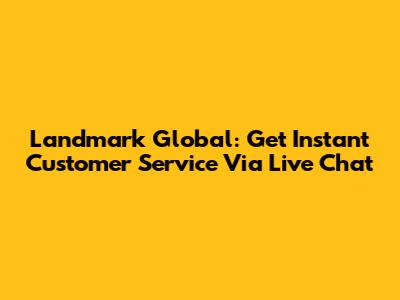 Landmark Global: Get Instant Customer Service Via Live Chat