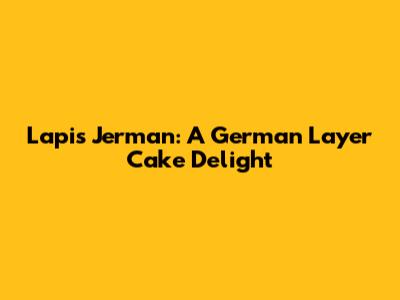 Lapis Jerman: A German Layer Cake Delight