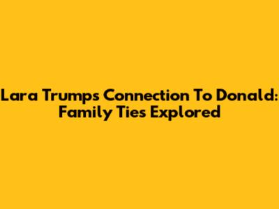 Lara Trump's Connection To Donald: Family Ties Explored