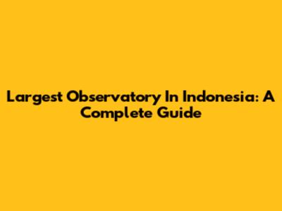 Largest Observatory In Indonesia: A Complete Guide