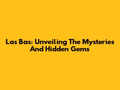 Las Bas: Unveiling The Mysteries And Hidden Gems
