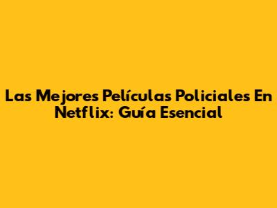 Las Mejores Películas Policiales En Netflix: Guía Esencial