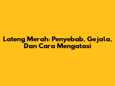 Lateng Merah: Penyebab, Gejala, Dan Cara Mengatasi