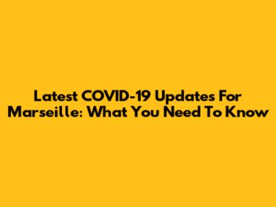 Latest COVID-19 Updates For Marseille: What You Need To Know