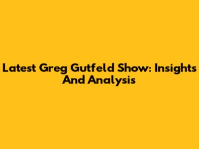 Latest Greg Gutfeld Show: Insights And Analysis