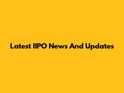 Latest IIPO News And Updates