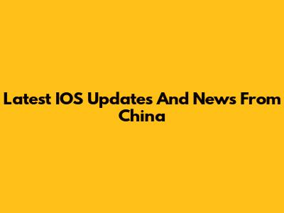 Latest IOS Updates And News From China