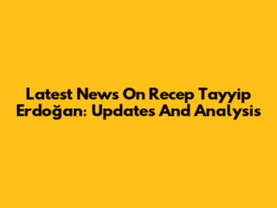 Latest News On Recep Tayyip Erdoğan: Updates And Analysis
