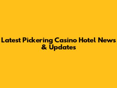 Latest Pickering Casino Hotel News & Updates