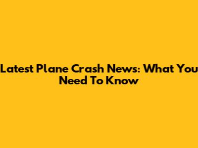 Latest Plane Crash News: What You Need To Know