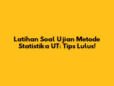 Latihan Soal Ujian Metode Statistika UT: Tips Lulus!