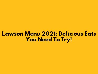 Lawson Menu 2021: Delicious Eats You Need To Try!