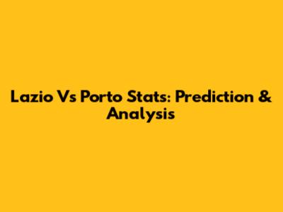 Lazio Vs Porto Stats: Prediction & Analysis