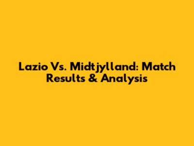 Lazio Vs. Midtjylland: Match Results & Analysis