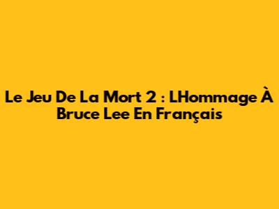 Le Jeu De La Mort 2 : L'Hommage À Bruce Lee En Français
