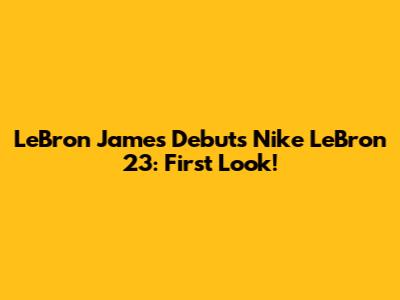 LeBron James Debuts Nike LeBron 23: First Look!