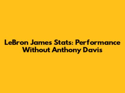 LeBron James Stats: Performance Without Anthony Davis