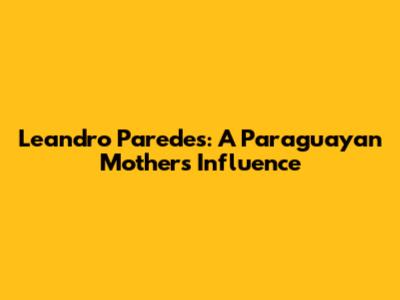 Leandro Paredes: A Paraguayan Mother's Influence