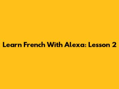 Learn French With Alexa: Lesson 2