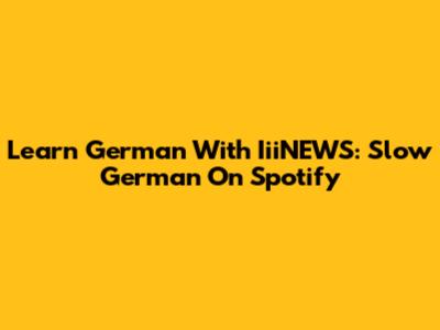 Learn German With IiiNEWS: Slow German On Spotify