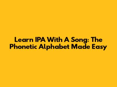 Learn IPA With A Song: The Phonetic Alphabet Made Easy