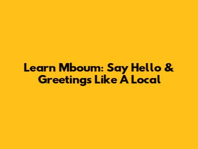 Learn Mboum: Say Hello & Greetings Like A Local