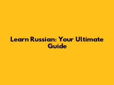 Learn Russian: Your Ultimate Guide