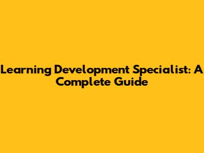 Learning Development Specialist: A Complete Guide