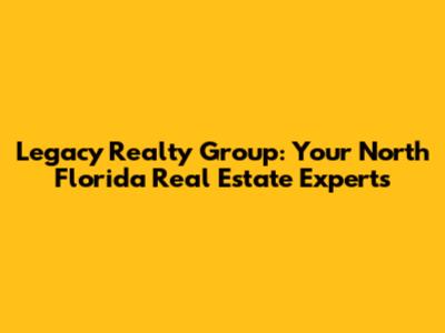 Legacy Realty Group: Your North Florida Real Estate Experts