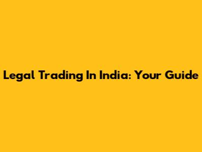 Legal Trading In India: Your Guide