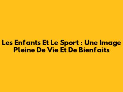 Les Enfants Et Le Sport : Une Image Pleine De Vie Et De Bienfaits