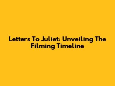 Letters To Juliet: Unveiling The Filming Timeline