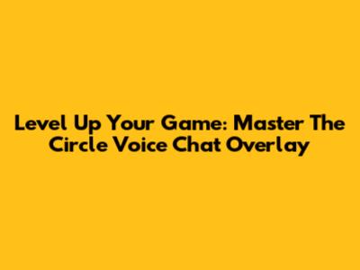 Level Up Your Game: Master The Circle Voice Chat Overlay