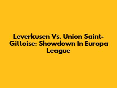 Leverkusen Vs. Union Saint-Gilloise: Showdown In Europa League