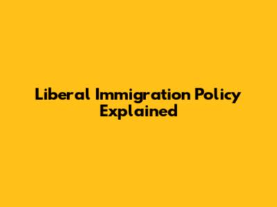 Liberal Immigration Policy Explained