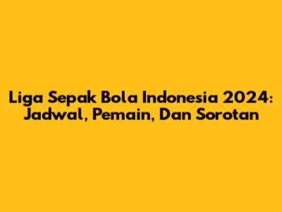 Liga Sepak Bola Indonesia 2024: Jadwal, Pemain, Dan Sorotan