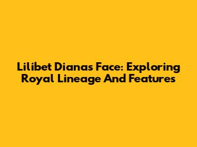 Lilibet Diana's Face: Exploring Royal Lineage And Features
