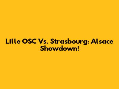 Lille OSC Vs. Strasbourg: Alsace Showdown!