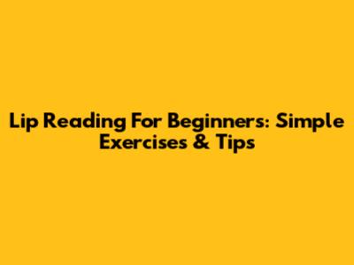Lip Reading For Beginners: Simple Exercises & Tips