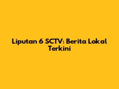 Liputan 6 SCTV: Berita Lokal Terkini