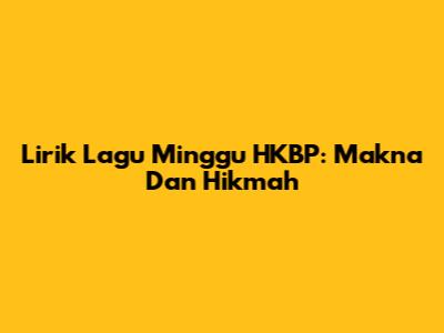 Lirik Lagu "Minggu" HKBP: Makna Dan Hikmah
