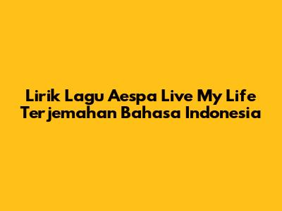 Lirik Lagu Aespa 'Live My Life' Terjemahan Bahasa Indonesia