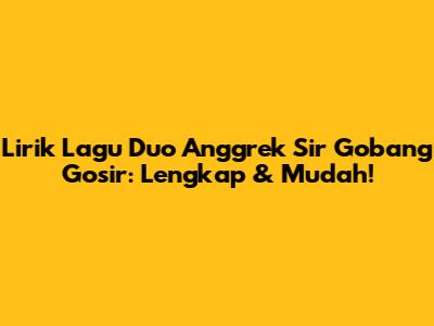 Lirik Lagu Duo Anggrek Sir Gobang Gosir: Lengkap & Mudah!
