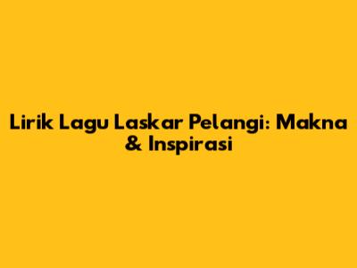 Lirik Lagu Laskar Pelangi: Makna & Inspirasi