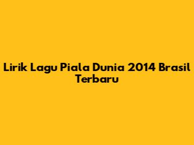 Lirik Lagu Piala Dunia 2014 Brasil Terbaru
