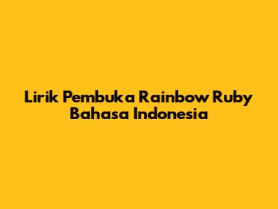 Lirik Pembuka Rainbow Ruby Bahasa Indonesia