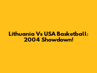 Lithuania Vs USA Basketball: 2004 Showdown!