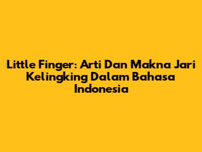 Little Finger: Arti Dan Makna Jari Kelingking Dalam Bahasa Indonesia